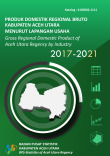 Produk Domestik Regional Bruto Kabupaten Aceh Utara Menurut Lapangan Usaha 2017-2021